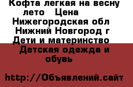 Кофта легкая на весну-лето › Цена ­ 200 - Нижегородская обл., Нижний Новгород г. Дети и материнство » Детская одежда и обувь   